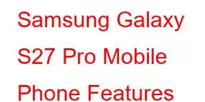 Samsung Galaxy S27 Pro Mobile Phone Features