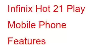 Infinix Hot 21 Play Mobile Phone Features