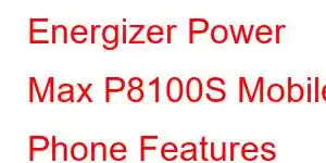 Energizer Power Max P8100S Mobile Phone Features