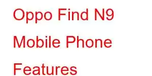 Oppo Find N9 Mobile Phone Features