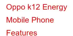 Oppo k12 Energy Mobile Phone Features