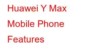 Huawei Y Max Mobile Phone Features