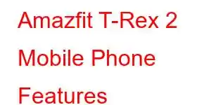 Amazfit T-Rex 2 Mobile Phone Features