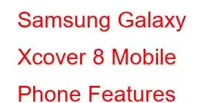 Samsung Galaxy Xcover 8 Mobile Phone Features