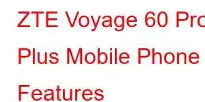 ZTE Voyage 60 Pro Plus Mobile Phone Features