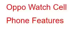 Oppo Watch Cell Phone Features