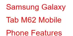 Samsung Galaxy Tab M62 Mobile Phone Features