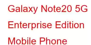 Galaxy Note20 5G Enterprise Edition Mobile Phone Features