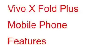 Vivo X Fold Plus Mobile Phone Features