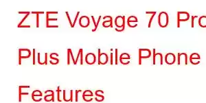 ZTE Voyage 70 Pro Plus Mobile Phone Features