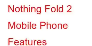 Nothing Fold 2 Mobile Phone Features