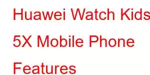 Huawei Watch Kids 5X Mobile Phone Features