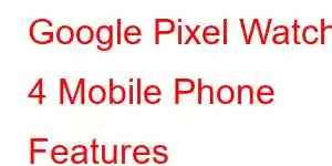 Google Pixel Watch 4 Mobile Phone Features