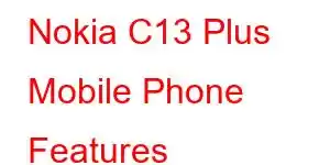 Nokia C13 Plus Mobile Phone Features