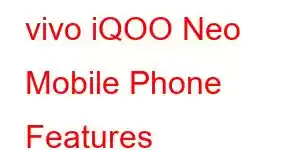 vivo iQOO Neo Mobile Phone Features