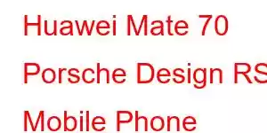 Huawei Mate 70 Porsche Design RS Mobile Phone Features