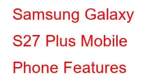 Samsung Galaxy S27 Plus Mobile Phone Features