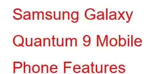 Samsung Galaxy Quantum 9 Mobile Phone Features