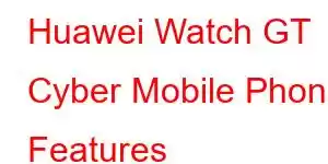 Huawei Watch GT Cyber ​​Mobile Phone Features