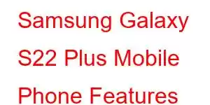 Samsung Galaxy S22 Plus Mobile Phone Features