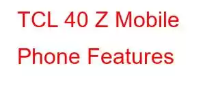 TCL 40 Z Mobile Phone Features