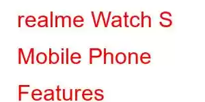 realme Watch S Mobile Phone Features