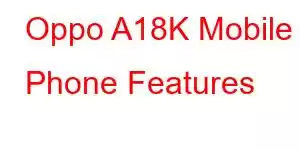 Oppo A18K Mobile Phone Features