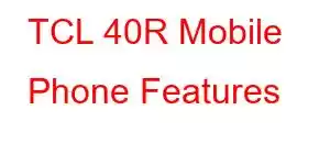 TCL 40R Mobile Phone Features