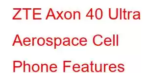 ZTE Axon 40 Ultra Aerospace Cell Phone Features