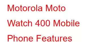 Motorola Moto Watch 400 Mobile Phone Features