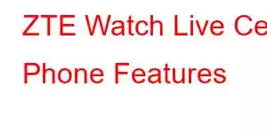 ZTE Watch Live Cell Phone Features