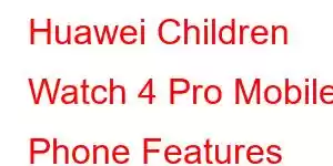 Huawei Children Watch 4 Pro Mobile Phone Features