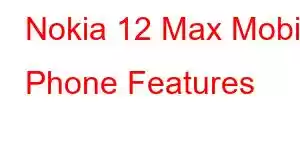 Nokia 12 Max Mobile Phone Features