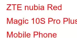 ZTE nubia Red Magic 10S Pro Plus Mobile Phone Features