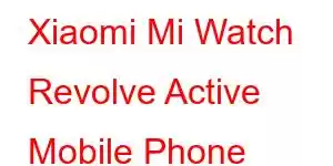 Xiaomi Mi Watch Revolve Active Mobile Phone Features