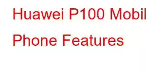 Huawei P100 Mobile Phone Features