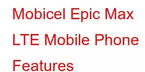 Mobicel Epic Max LTE Mobile Phone Features