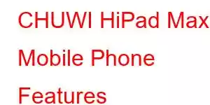 CHUWI HiPad Max Mobile Phone Features