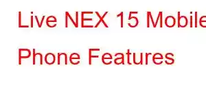 Live NEX 15 Mobile Phone Features