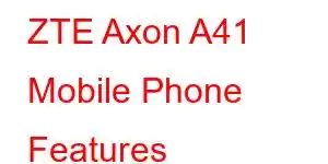 ZTE Axon A41 Mobile Phone Features